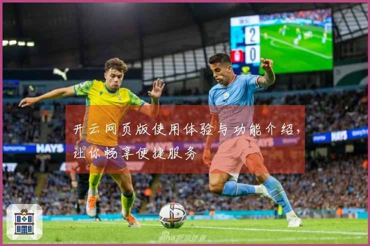 开云网页版使用体验与功能介绍，让你畅享便捷服务