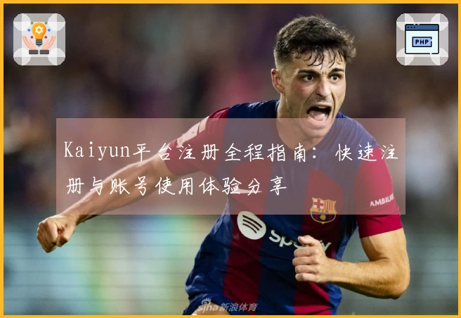 Kaiyun平台注册全程指南：快速注册与账号使用体验分享