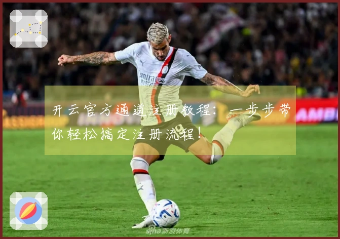 开云官方通道注册教程：一步步带你轻松搞定注册流程！