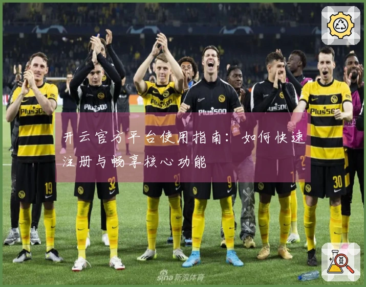 开云官方平台使用指南：如何快速注册与畅享核心功能