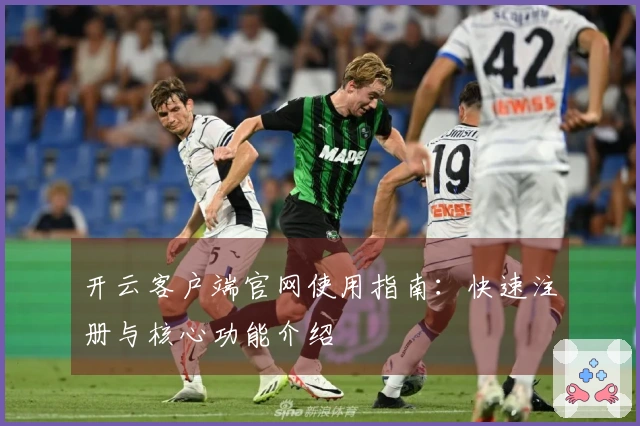 开云客户端官网使用指南：快速注册与核心功能介绍