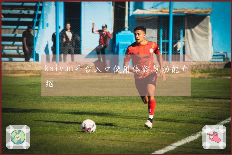 kaiyun平台入口使用体验与功能介绍