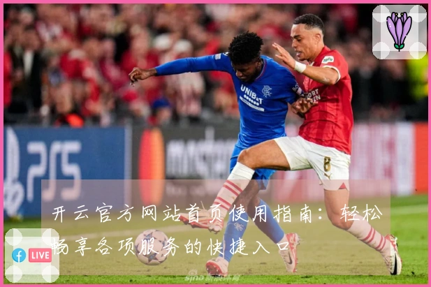 开云官方网站首页使用指南：轻松畅享各项服务的快捷入口