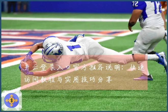 开云登录入口官方推荐说明：快速访问教程与实用技巧分享