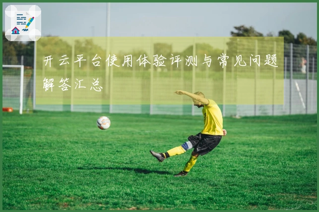 开云平台使用体验评测与常见问题解答汇总