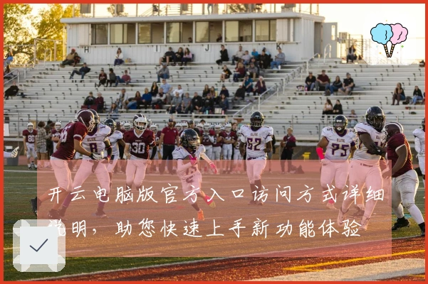 开云电脑版官方入口访问方式详细说明，助您快速上手新功能体验