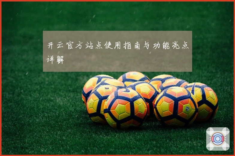 开云官方站点使用指南与功能亮点详解