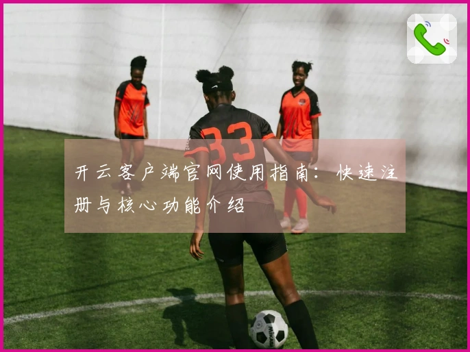 开云客户端官网使用指南：快速注册与核心功能介绍