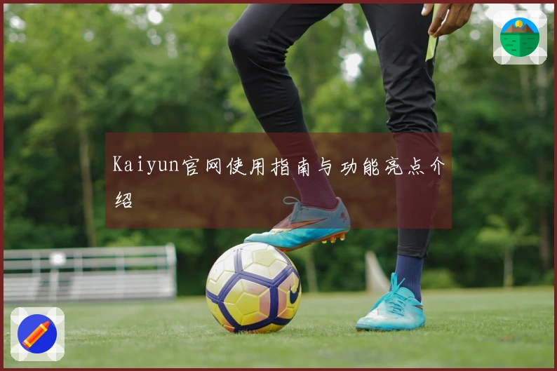 Kaiyun官网使用指南与功能亮点介绍