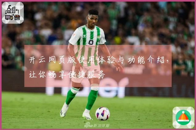 开云网页版使用体验与功能介绍，让你畅享便捷服务