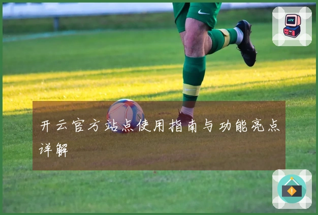 开云官方站点使用指南与功能亮点详解