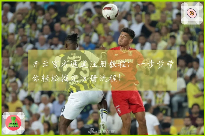 开云官方通道注册教程：一步步带你轻松搞定注册流程！