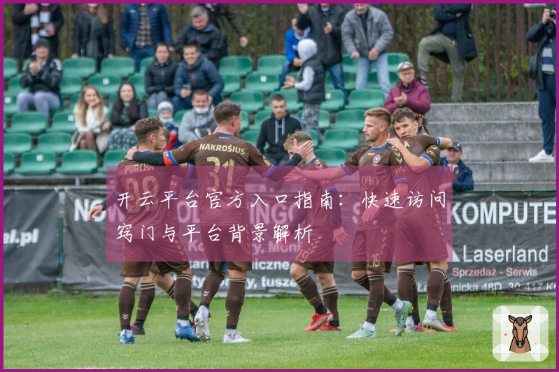 开云平台官方入口指南：快速访问窍门与平台背景解析