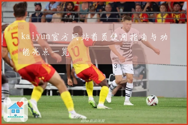 kaiyun官方网站首页使用指南与功能亮点一览