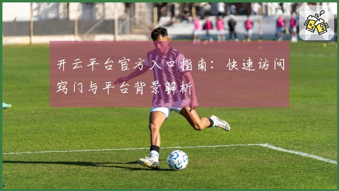 开云平台官方入口指南：快速访问窍门与平台背景解析